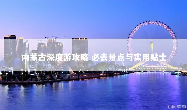 内蒙古深度游攻略 必去景点与实用贴士