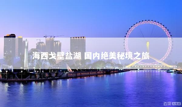 海西戈壁盐湖 国内绝美秘境之旅