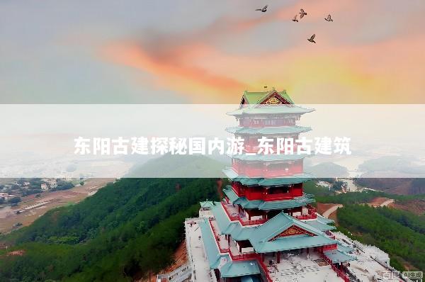 东阳古建探秘国内游_东阳古建筑
