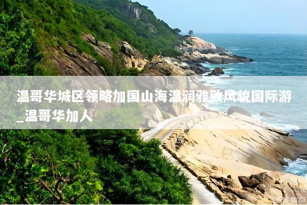 温哥华城区领略加国山海温润雅致风貌国际游_温哥华加人