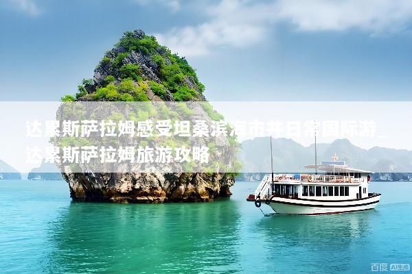 达累斯萨拉姆感受坦桑滨海市井日常国际游_达累斯萨拉姆旅游攻略