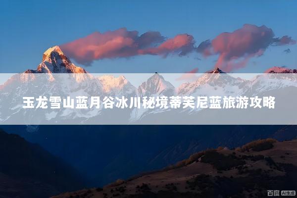 玉龙雪山蓝月谷冰川秘境蒂芙尼蓝旅游攻略