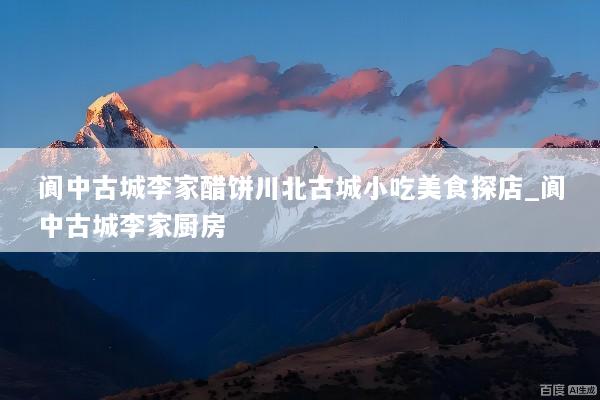 阆中古城李家醋饼川北古城小吃美食探店_阆中古城李家厨房