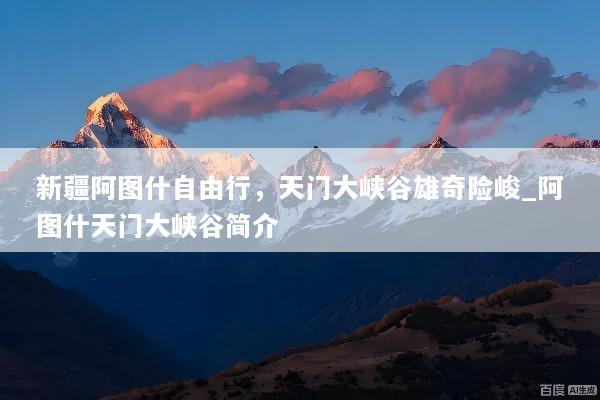 新疆阿图什自由行，天门大峡谷雄奇险峻_阿图什天门大峡谷简介