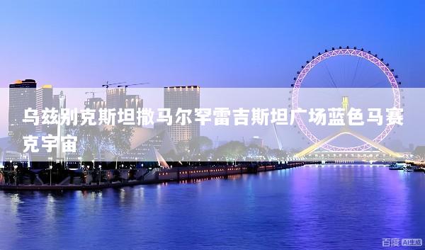 乌兹别克斯坦撒马尔罕雷吉斯坦广场蓝色马赛克宇宙