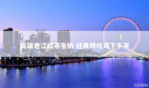 高雄老江红茶牛奶 经典烤吐司下午茶