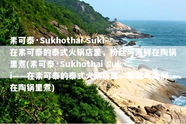 素可泰·Sukhothai Suki——在素可泰的泰式火锅店里，粉丝与海鲜在陶锅里煮(素可泰·Sukhothai Suki——在素可泰的泰式火锅店里，粉丝与海鲜在陶锅里煮)
