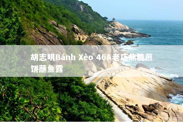 胡志明Bánh Xèo 46A老店焦脆煎饼蘸鱼露