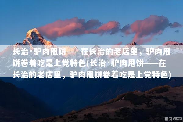 长治·驴肉甩饼——在长治的老店里，驴肉甩饼卷着吃是上党特色(长治·驴肉甩饼——在长治的老店里，驴肉甩饼卷着吃是上党特色)