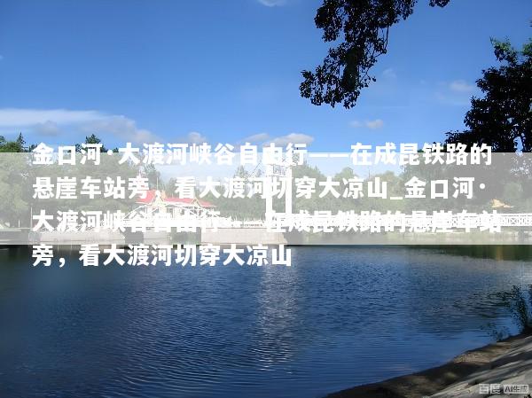 金口河·大渡河峡谷自由行——在成昆铁路的悬崖车站旁，看大渡河切穿大凉山_金口河·大渡河峡谷自由行——在成昆铁路的悬崖车站旁，看大渡河切穿大凉山