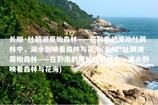长顺·杜鹃湖原始森林——在黔南的原始杜鹃林中，湖水倒映着森林与花海(长顺·杜鹃湖原始森林——在黔南的原始杜鹃林中，湖水倒映着森林与花海)
