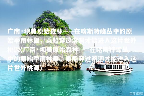 广南·坝美原始森林——在喀斯特峰丛中的原始季雨林里，乘船穿过溶洞才能进入这片世外桃源(广南·坝美原始森林——在喀斯特峰丛中的原始季雨林里，乘船穿过溶洞才能进入这片世外桃源)