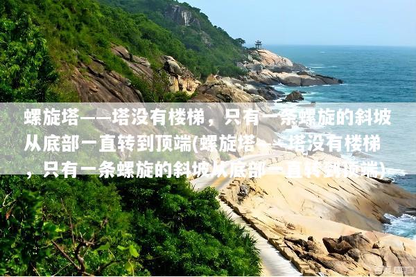 螺旋塔——塔没有楼梯，只有一条螺旋的斜坡从底部一直转到顶端(螺旋塔——塔没有楼梯，只有一条螺旋的斜坡从底部一直转到顶端)