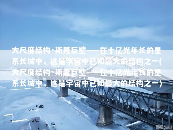 大尺度结构·斯隆巨壁——在十亿光年长的星系长城中，这是宇宙中已知最大的结构之一(大尺度结构·斯隆巨壁——在十亿光年长的星系长城中，这是宇宙中已知最大的结构之一)