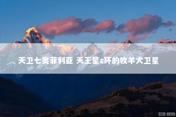 天卫七奥菲利亚 天王星ε环的牧羊犬卫星