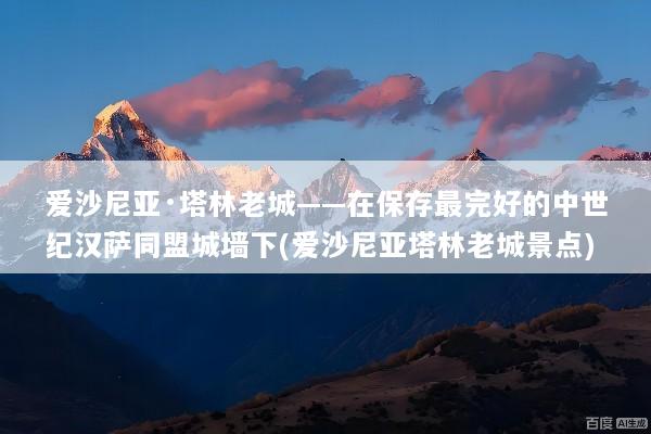 爱沙尼亚·塔林老城——在保存最完好的中世纪汉萨同盟城墙下(爱沙尼亚塔林老城景点)