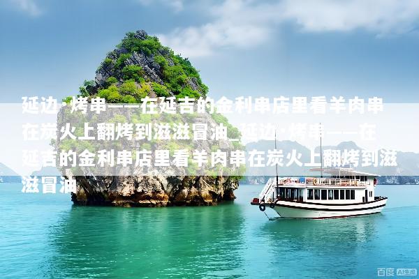 延边·烤串——在延吉的金利串店里看羊肉串在炭火上翻烤到滋滋冒油_延边·烤串——在延吉的金利串店里看羊肉串在炭火上翻烤到滋滋冒油