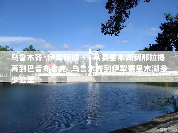乌鲁木齐·伊犁环线——从赛里木湖到那拉提再到巴音布鲁克_乌鲁木齐到伊犁赛里木湖多少公里