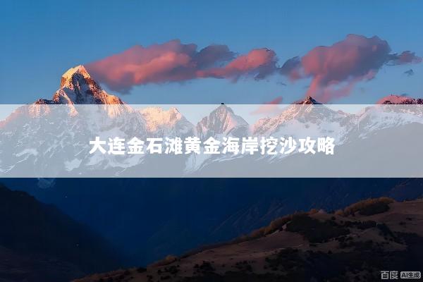 大连金石滩黄金海岸挖沙攻略