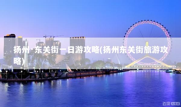 扬州·东关街一日游攻略(扬州东关街旅游攻略)
