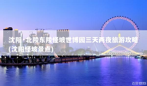 沈阳·北陵东陵怪坡世博园三天两夜旅游攻略(沈阳怪坡景点)