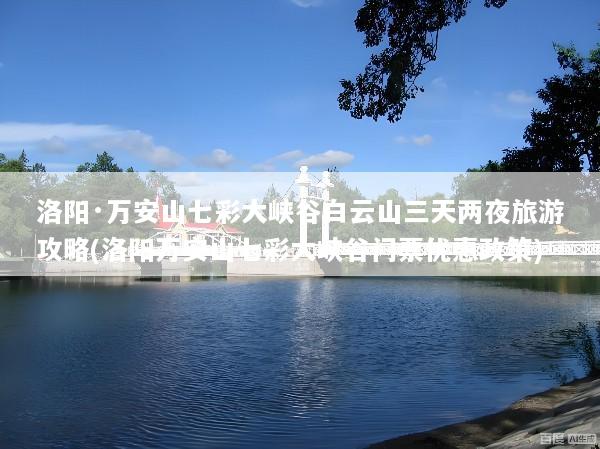 洛阳·万安山七彩大峡谷白云山三天两夜旅游攻略(洛阳万安山七彩大峡谷门票优惠政策)