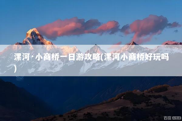 漯河·小商桥一日游攻略(漯河小商桥好玩吗)