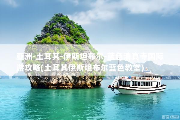 亚洲-土耳其-伊斯坦布尔-蓝色清真寺国际游攻略(土耳其伊斯坦布尔蓝色教堂)