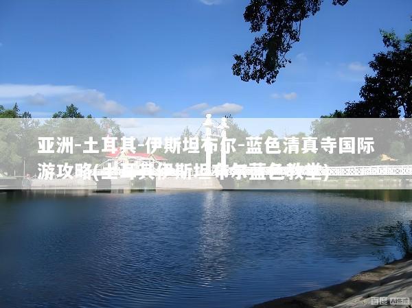 亚洲-土耳其-伊斯坦布尔-蓝色清真寺国际游攻略(土耳其伊斯坦布尔蓝色教堂)